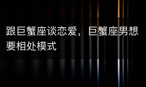跟巨蟹座谈恋爱，巨蟹座男想要相处模式