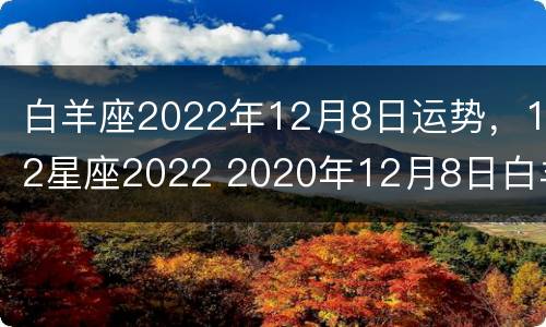 白羊座2022年12月8日运势，12星座2022 2020年12月8日白羊座今日运势