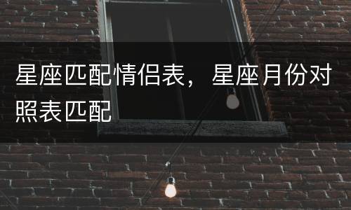 星座匹配情侣表，星座月份对照表匹配