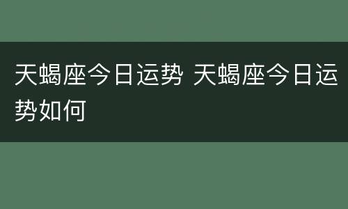 天蝎座今日运势 天蝎座今日运势如何