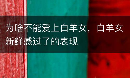 为啥不能爱上白羊女，白羊女新鲜感过了的表现