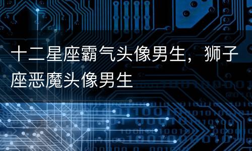 十二星座霸气头像男生，狮子座恶魔头像男生