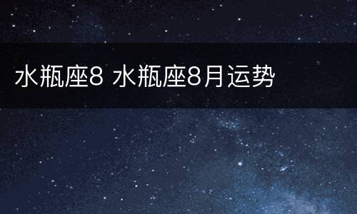 水瓶座8 水瓶座8月运势
