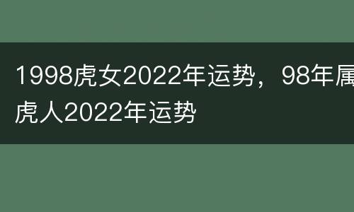 1998虎女2022年运势，98年属虎人2022年运势