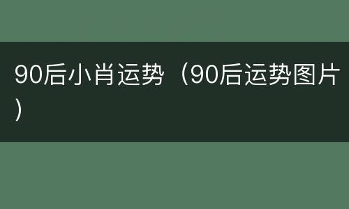 90后小肖运势（90后运势图片）