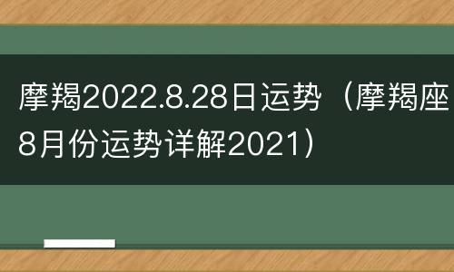 摩羯2022.8.28日运势（摩羯座8月份运势详解2021）