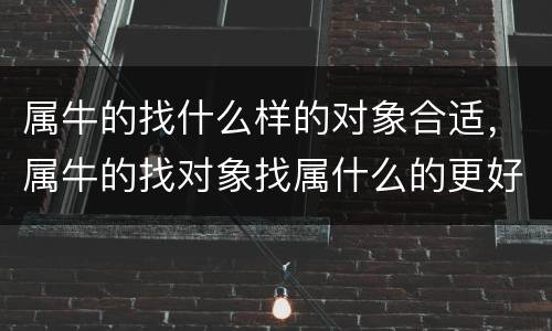 属牛的找什么样的对象合适，属牛的找对象找属什么的更好
