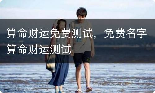 算命财运免费测试，免费名字算命财运测试