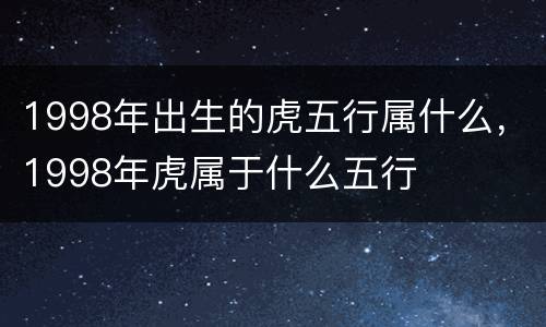 1998年出生的虎五行属什么，1998年虎属于什么五行