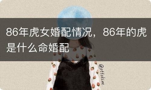 86年虎女婚配情况，86年的虎是什么命婚配