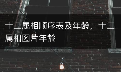 十二属相顺序表及年龄，十二属相图片年龄