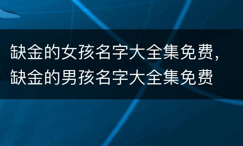 缺金的女孩名字大全集免费，缺金的男孩名字大全集免费