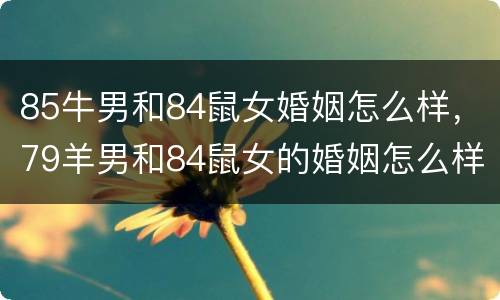 85牛男和84鼠女婚姻怎么样，79羊男和84鼠女的婚姻怎么样