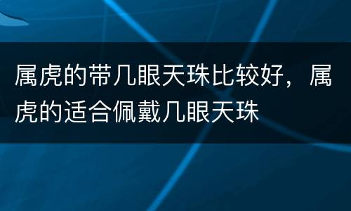 属虎的带几眼天珠比较好，属虎的适合佩戴几眼天珠