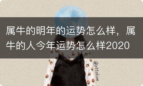 属牛的明年的运势怎么样，属牛的人今年运势怎么样2020