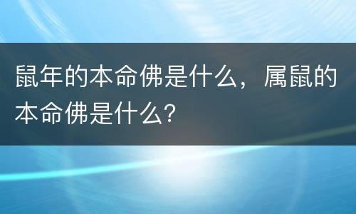 鼠年的本命佛是什么，属鼠的本命佛是什么？