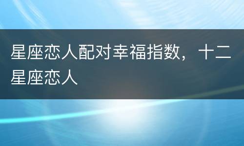 星座恋人配对幸福指数，十二星座恋人