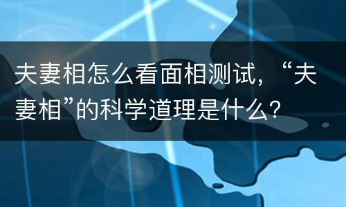 夫妻相怎么看面相测试，“夫妻相”的科学道理是什么？