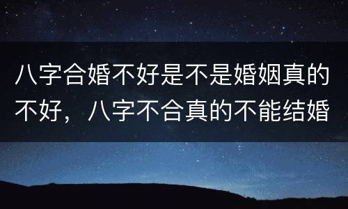 八字合婚不好是不是婚姻真的不好，八字不合真的不能结婚吗？