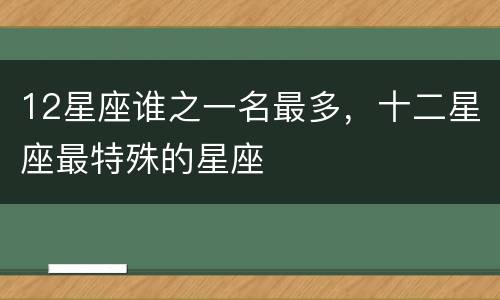 12星座谁之一名最多，十二星座最特殊的星座