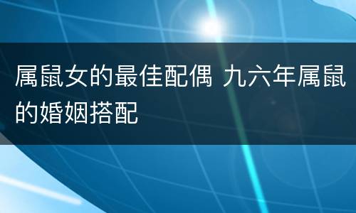 属鼠女的最佳配偶 九六年属鼠的婚姻搭配