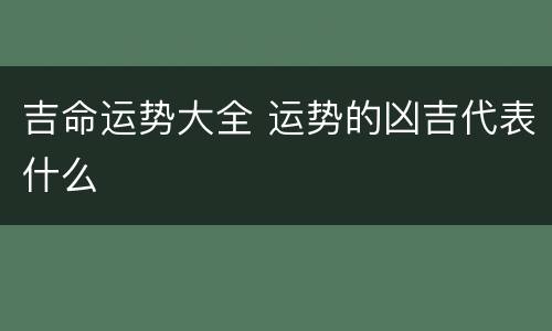 吉命运势大全 运势的凶吉代表什么