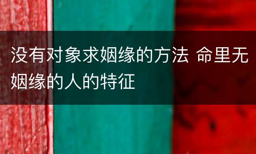 没有对象求姻缘的方法 命里无姻缘的人的特征