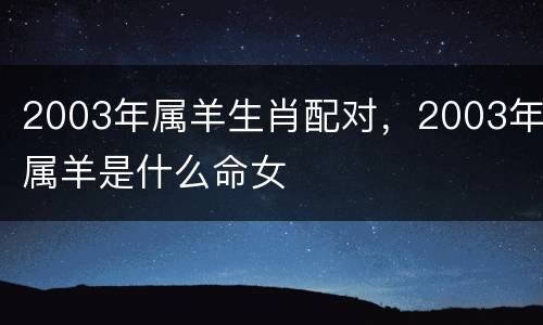 2003年属羊生肖配对，2003年属羊是什么命女