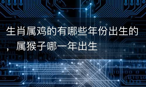 生肖属鸡的有哪些年份出生的，属猴子哪一年出生