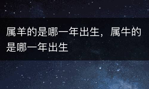 属羊的是哪一年出生，属牛的是哪一年出生