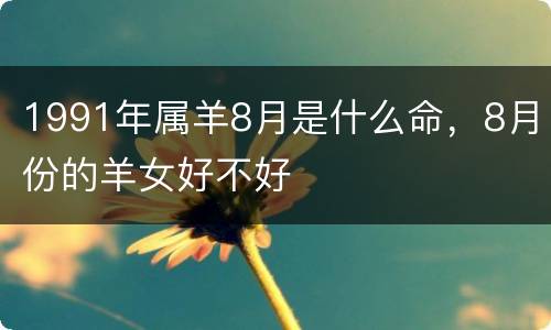 1991年属羊8月是什么命，8月份的羊女好不好