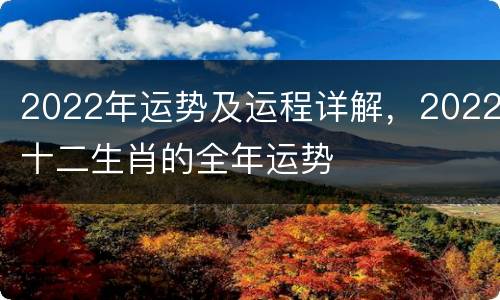 2022年运势及运程详解，2022十二生肖的全年运势