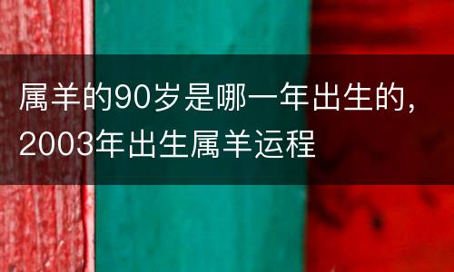 属羊的90岁是哪一年出生的，2003年出生属羊运程