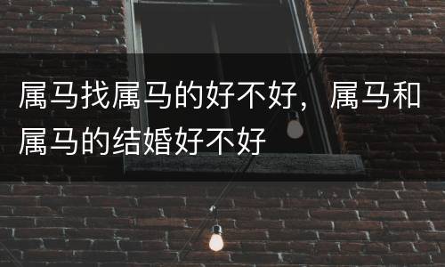 属马找属马的好不好，属马和属马的结婚好不好