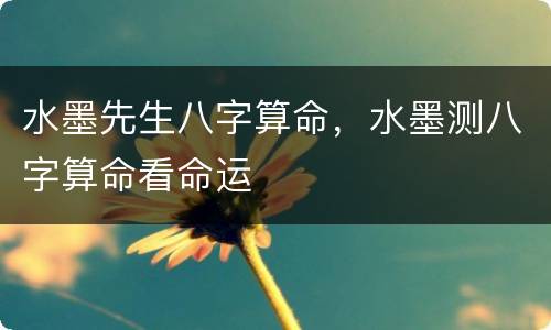 水墨先生八字算命，水墨测八字算命看命运