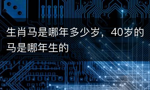 生肖马是哪年多少岁，40岁的马是哪年生的