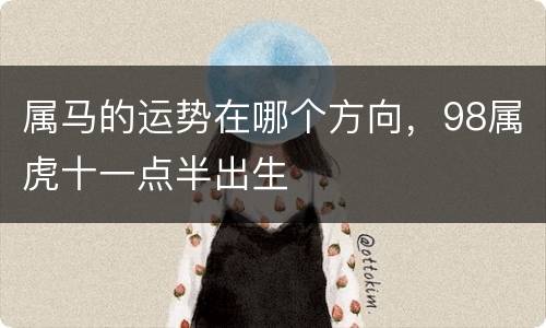 属马的运势在哪个方向，98属虎十一点半出生