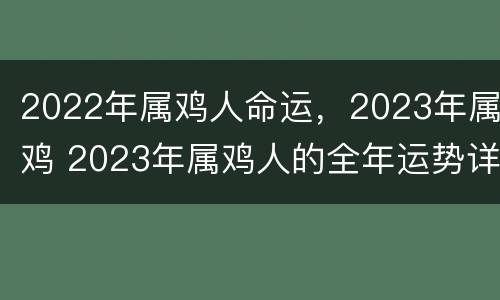 2022年属鸡人命运，2023年属鸡 2023年属鸡人的全年运势详解