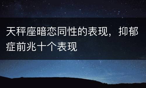 天秤座暗恋同性的表现，抑郁症前兆十个表现