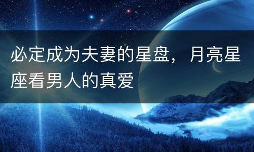 必定成为夫妻的星盘，月亮星座看男人的真爱
