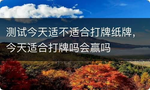 测试今天适不适合打牌纸牌，今天适合打牌吗会赢吗