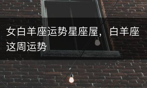 女白羊座运势星座屋，白羊座这周运势