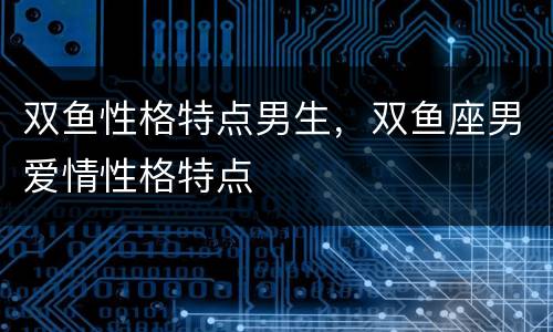 双鱼性格特点男生，双鱼座男爱情性格特点