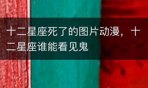 十二星座死了的图片动漫，十二星座谁能看见鬼