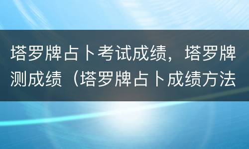 塔罗牌占卜考试成绩，塔罗牌测成绩（塔罗牌占卜成绩方法）
