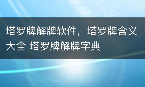 塔罗牌解牌软件，塔罗牌含义大全 塔罗牌解牌字典