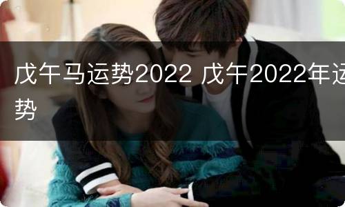 戊午马运势2022 戊午2022年运势