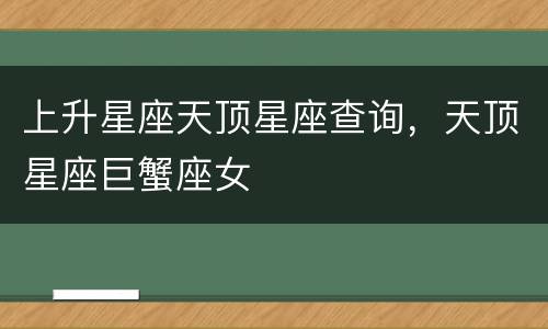 上升星座天顶星座查询，天顶星座巨蟹座女