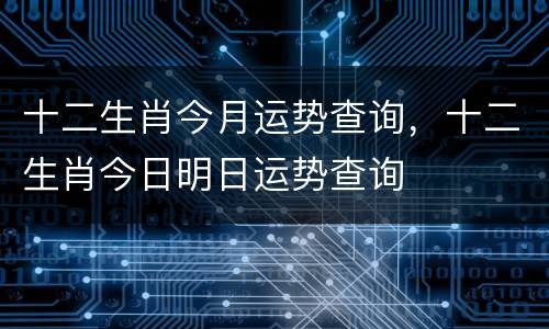 十二生肖今月运势查询，十二生肖今日明日运势查询