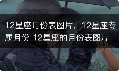 12星座月份表图片，12星座专属月份 12星座的月份表图片